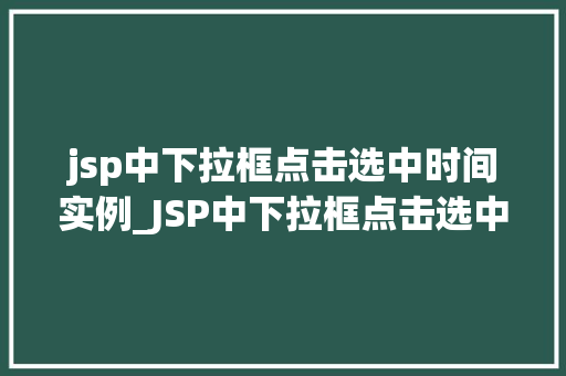 jsp中下拉框点击选中时间实例_JSP中下拉框点击选中时间实例轻松实现用户交互体验提升