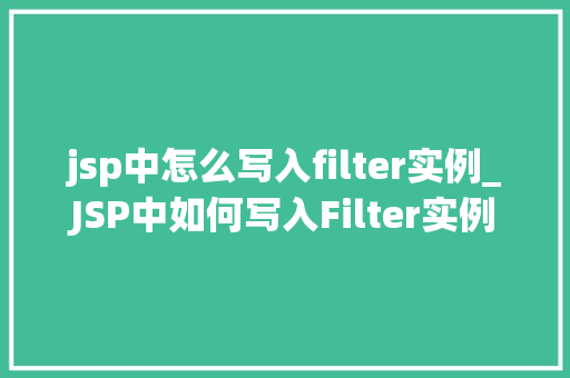 jsp中怎么写入filter实例_JSP中如何写入Filter实例详细指南与示例