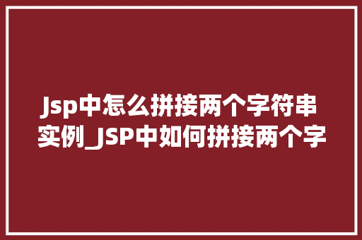 Jsp中怎么拼接两个字符串实例_JSP中如何拼接两个字符串实例方法与实例详解