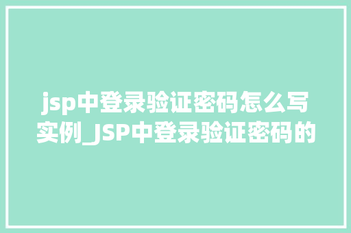 jsp中登录验证密码怎么写实例_JSP中登录验证密码的写法实例全方位与实战指导  第1张