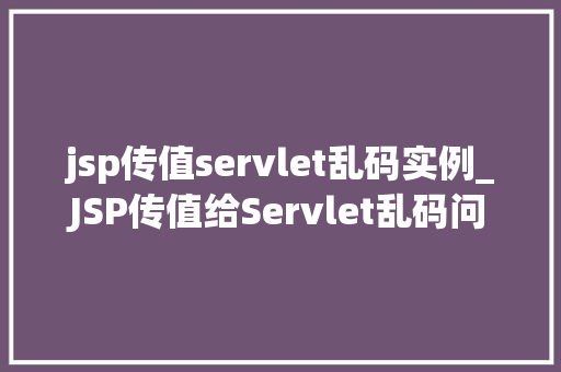 jsp传值servlet乱码实例_JSP传值给Servlet乱码问题及解决实例