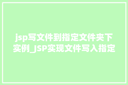 jsp写文件到指定文件夹下实例_JSP实现文件写入指定文件夹的实例教程