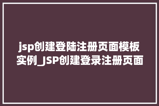 jsp创建登陆注册页面模板实例_JSP创建登录注册页面模板实例实战指南与代码