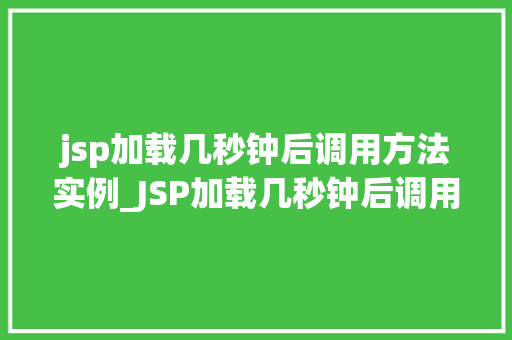 jsp加载几秒钟后调用方法实例_JSP加载几秒钟后调用方法实例实现页面动态效果的关键方法
