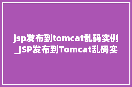 jsp发布到tomcat乱码实例_JSP发布到Tomcat乱码实例与解决方法