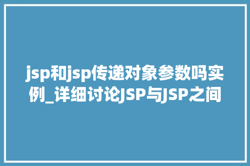 jsp和jsp传递对象参数吗实例_详细讨论JSP与JSP之间的对象参数传递实例详解