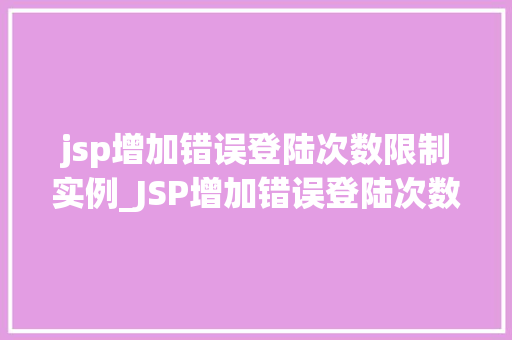 jsp增加错误登陆次数限制实例_JSP增加错误登陆次数限制实例如何防止恶意破解账户