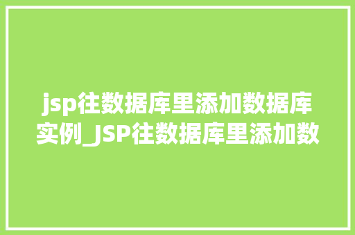 jsp往数据库里添加数据库实例_JSP往数据库里添加数据库实例实战指南与方法分享