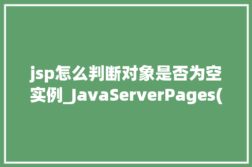 jsp怎么判断对象是否为空实例_JavaServerPages(JSP)中如何判断对象是否为空实例