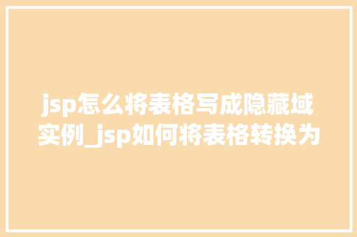 jsp怎么将表格写成隐藏域实例_jsp如何将表格转换为隐藏域实例实现数据持久化的秘密武器