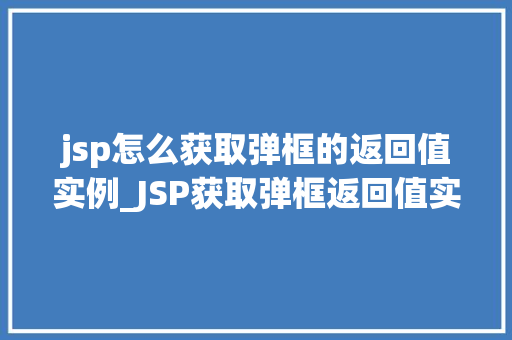 jsp怎么获取弹框的返回值实例_JSP获取弹框返回值实例方法与实战方法  第1张