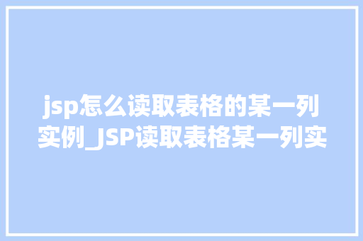 jsp怎么读取表格的某一列实例_JSP读取表格某一列实例详解轻松掌握数据提取方法