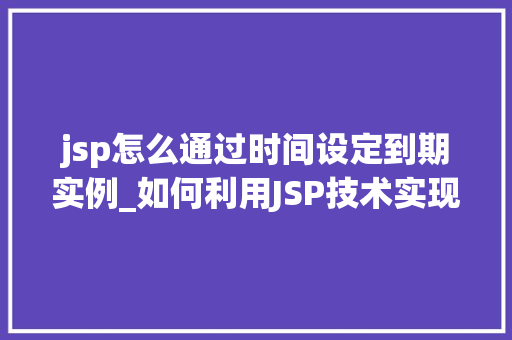 jsp怎么通过时间设定到期实例_如何利用JSP技术实现时间设定的到期实例