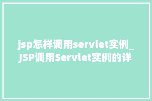 jsp怎样调用servlet实例_JSP调用Servlet实例的详细攻略实战与方法分享