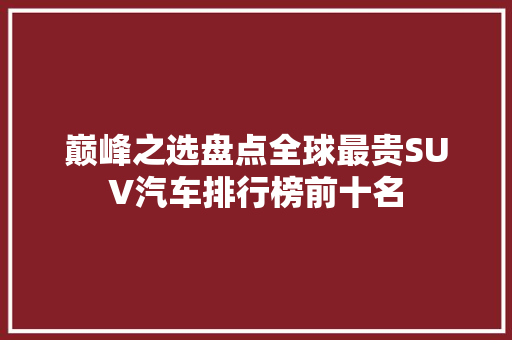 巅峰之选盘点全球最贵SUV汽车排行榜前十名