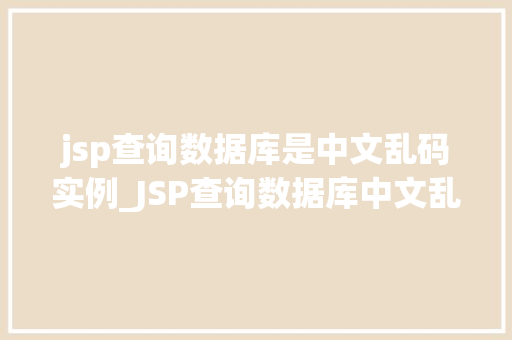 jsp查询数据库是中文乱码实例_JSP查询数据库中文乱码问题实例