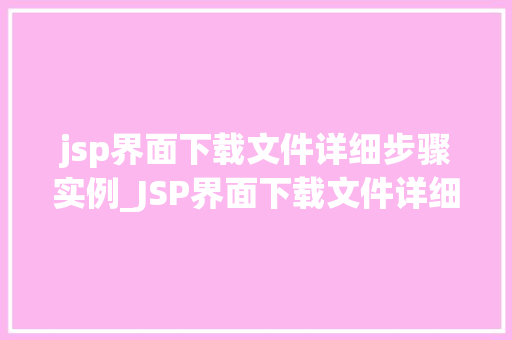 jsp界面下载文件详细步骤实例_JSP界面下载文件详细步骤实例详解，轻松掌握文件下载方法