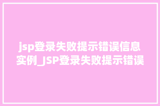 jsp登录失败提示错误信息实例_JSP登录失败提示错误信息实例详解如何让用户知道问题所在