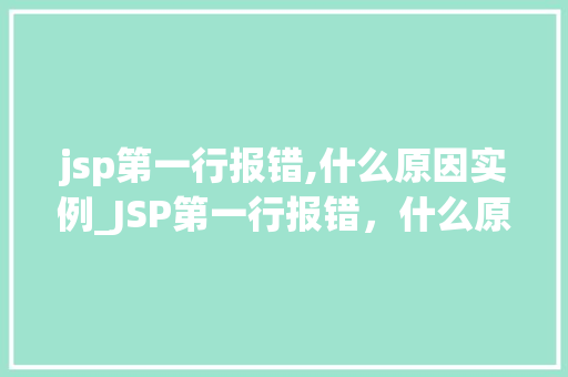 jsp第一行报错,什么原因实例_JSP第一行报错，什么原因实例详解