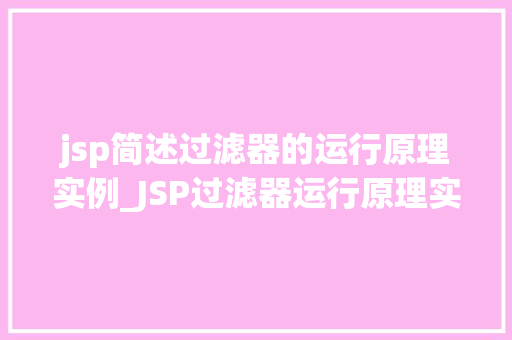 jsp简述过滤器的运行原理实例_JSP过滤器运行原理实例背后的神秘面纱