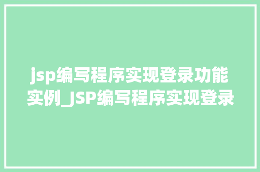 jsp编写程序实现登录功能实例_JSP编写程序实现登录功能实例从零开始打造安全稳定的登录系统