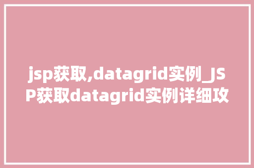 jsp获取,datagrid实例_JSP获取datagrid实例详细攻略与实战例子