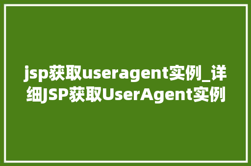 jsp获取useragent实例_详细JSP获取UserAgent实例的奥秘与方法