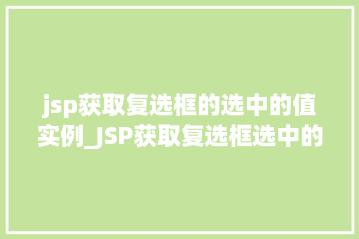 jsp获取复选框的选中的值实例_JSP获取复选框选中的值实例轻松实现前端与后端的交互