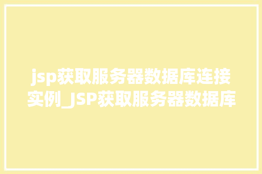 jsp获取服务器数据库连接实例_JSP获取服务器数据库连接实例实战指南与例子分析