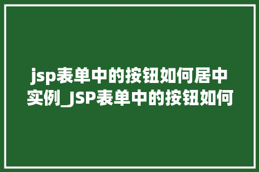 jsp表单中的按钮如何居中实例_JSP表单中的按钮如何居中实例详细与操作指南