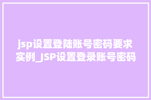 jsp设置登陆账号密码要求实例_JSP设置登录账号密码要求实例实战指南与例子分析