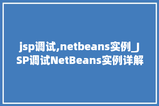 jsp调试,netbeans实例_JSP调试NetBeans实例详解与方法分享
