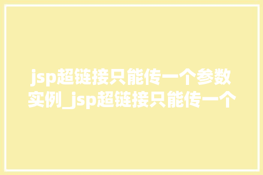 jsp超链接只能传一个参数实例_jsp超链接只能传一个参数实例详细与实战方法