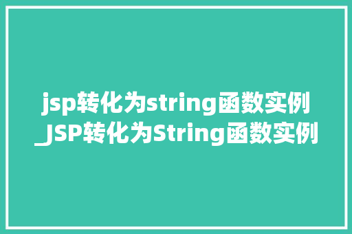 jsp转化为string函数实例_JSP转化为String函数实例详细浅出与实战应用