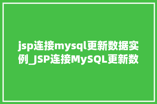 jsp连接mysql更新数据实例_JSP连接MySQL更新数据实例详解从入门到实战