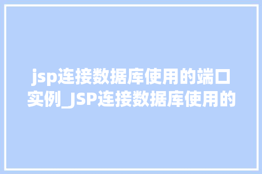 jsp连接数据库使用的端口实例_JSP连接数据库使用的端口实例全面与实战操作