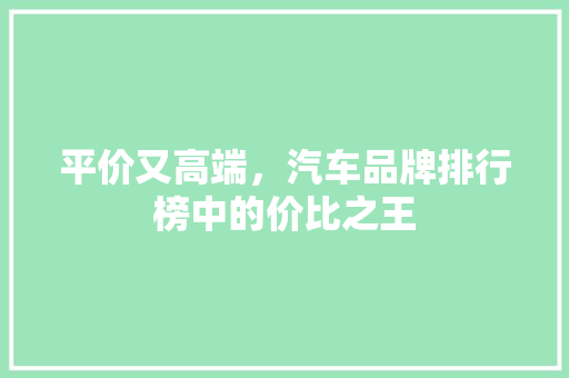 平价又高端，汽车品牌排行榜中的价比之王