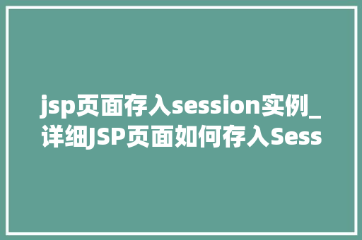 jsp页面存入session实例_详细JSP页面如何存入Session实例,方法与方法分享