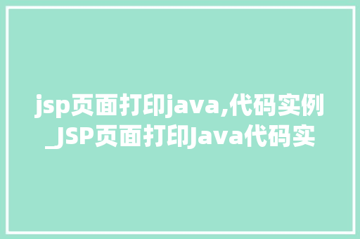 jsp页面打印java,代码实例_JSP页面打印Java代码实例方法与方法