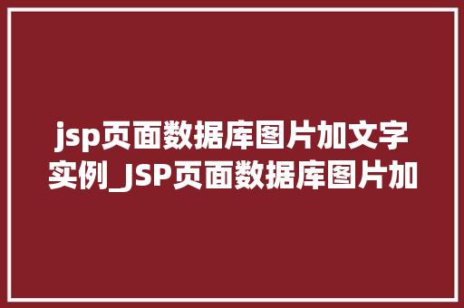 jsp页面数据库图片加文字实例_JSP页面数据库图片加文字实例打造个化网页展示