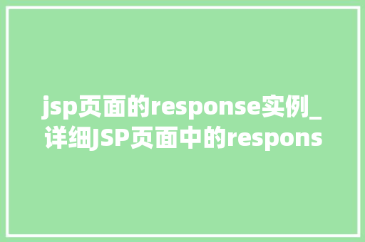 jsp页面的response实例_详细JSP页面中的response实例掌握HTTP响应的秘密