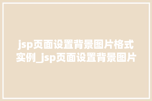 jsp页面设置背景图片格式实例_jsp页面设置背景图片格式实例轻松打造个化网页
