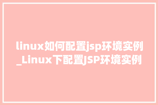 linux如何配置jsp环境实例_Linux下配置JSP环境实例详解从入门到精通