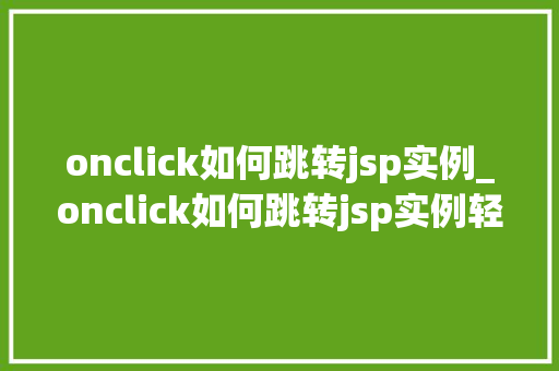 onclick如何跳转jsp实例_onclick如何跳转jsp实例轻松实现页面跳转的方法分享