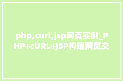 php,curl,jsp网页实例_PHP+cURL+JSP构建网页交互实例的强大组合