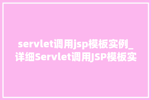 servlet调用jsp模板实例_详细Servlet调用JSP模板实例方法中的细节与方法  第1张