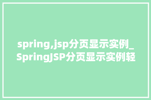 spring,jsp分页显示实例_SpringJSP分页显示实例轻松实现数据分页展示