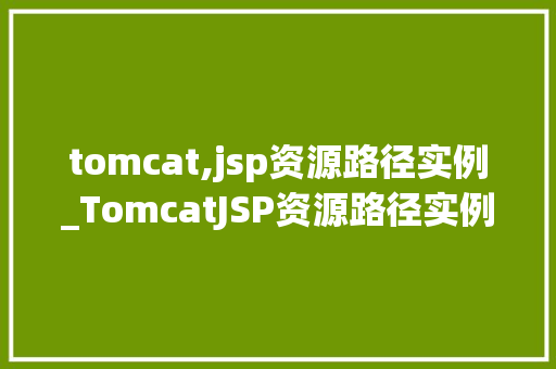 tomcat,jsp资源路径实例_TomcatJSP资源路径实例详细与实战演练  第1张