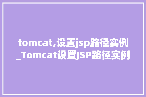 tomcat,设置jsp路径实例_Tomcat设置JSP路径实例轻松入门指南  第1张