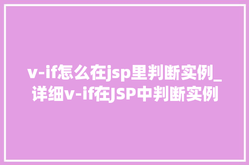v-if怎么在jsp里判断实例_详细v-if在JSP中判断实例的妙用与方法